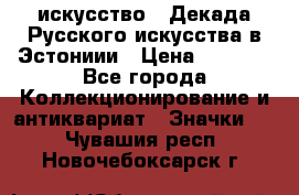 1.1) искусство : Декада Русского искусства в Эстониии › Цена ­ 1 589 - Все города Коллекционирование и антиквариат » Значки   . Чувашия респ.,Новочебоксарск г.